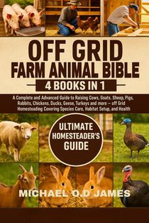 Off Grid Farm Animal Bible 4 Books in 1: A Complete and Advanced Guide to Raising Cows, Goats, Sheep, Pigs, Rabbits, Chickens, Ducks, Geese, Turkeys a