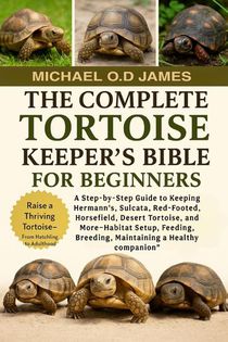 O. D James, M: COMPLETE TORTOISE KEEPER'S BIBLE FOR BEGINNER