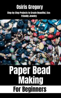 Paper Beads Making for Beginners: Step-by-Step Projects to Create Beautiful, Eco-Friendly Jewelry