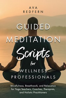 Guided Meditation Scripts for Wellness Professionals: Mindfulness, Breathwork, and Relaxation for Yoga Teachers, Coaches, Therapists, and Holistic Pra voorzijde