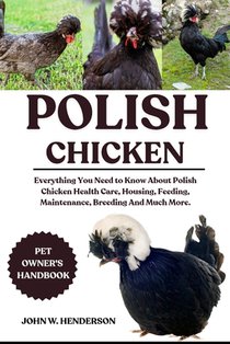 Polish Chicken: Everything You Need to Know About Polish Chicken Health Care, Housing, Feeding, Maintenance, Breeding And Much More.