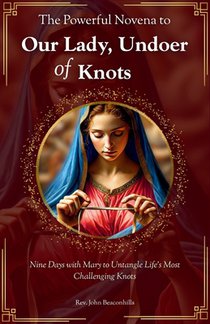 The Powerful Novena to Our Lady, Undoer of Knots: Nine Days with Mary to Untangle Life's Most Challenging Knots