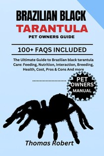 Brazilian Black Tarantula Pet Owners Guide: The Ultimate Guide to Brazilian Black Tarantula Care: Feeding, Nutrition, Interaction, Breeding, Health, C