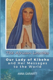 The African Lourdes: Our Lady of Kibeho and Her Messages to the World