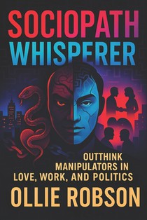 Sociopath Whisperer: Outthink Manipulators in Love, Work, and Politics - Shield Yourself from Emotional Manipulation, Narcissists, and Power Games Usi
