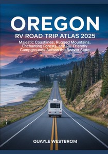 Oregon RV Road Trip Atlas 2025: Majestic Coastlines, Rugged Mountains, Enchanting Forests, and RV-Friendly Campgrounds Across the Beaver State