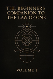 The Beginners Companion to The Law of One: Volume I
