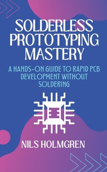 Solderless Prototyping Mastery: A Hands-On Guide to Rapid PCB Development Without Soldering: Design, Build, and Debug Electronics Projects Using Bread