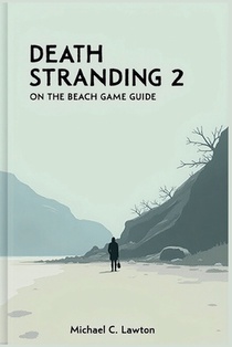 Death Stranding 2: On The Beach Game Guide: The Complete Walkthrough and Lore Companion to Kojima's Masterpiece