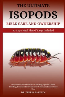 The Ultimate Isopods Bible Care and Ownership: Isopods for the Terrarium - Culturing, Species Guide, Breeding, Bioactive Environments & Natural Cleanu