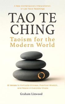 Tao Te Ching - Taoism for the Modern World: A New Contemporary Interpretation of Lao Tzu's Teachings 81 Verses to Cultivate Stillness, Practical Wisdo