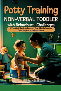 Potty Training Non-Verbal Toddler with Behavioural Challenges: A Practical Guide to Support Your Child's Journey from Diapers to Independence