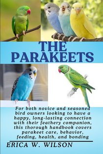 The Parakeets: Parakeets: A Complete Guide to Care, Companionship, and Lifelong Wellbeing