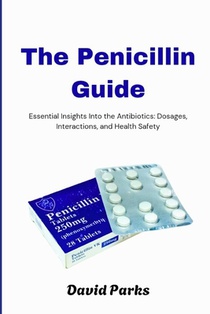 The Penicillin Guide: Essential Insights Into the Antibiotics: Dosages, Interactions, and Health Safety