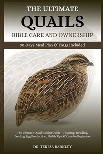The Ultimate Quails Bible Care and Ownership: The Ultimate Quail Raising Guide - Housing, Breeding, Feeding, Egg Production, Health Tips & Care for Be
