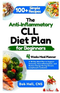 The Anti-Inflammatory CLL Diet Plan for Beginners: A 28-Day Meal Plan to Support Immunity, Ease Inflammation, and Restore Energy During Chronic Lympho