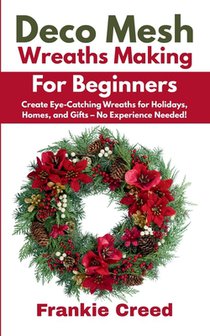 Deco Mesh Wreaths Making for Beginners: Create Eye-Catching Wreaths for Holidays, Homes, and Gifts - No Experience Needed!