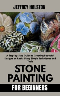 Stone Painting for Beginners: A Step-by-Step Guide to Creating Beautiful Designs on Rocks Using Simple Techniques and Tools