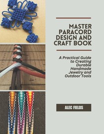 Master Paracord Design and Craft Book: A Practical Guide to Creating Durable Handmade Jewelry and Outdoor Tools