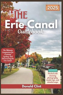 The Erie Canal Guidebook 2025: The Ultimate Companion for Cruising, Cycling, and Discovering the Erie Canal