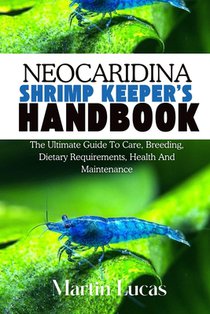 Neocaridina Shrimp Keeper's Handbook: The Ultimate Guide to Care, Breeding, Dietary Requirements, Health and Maintenance