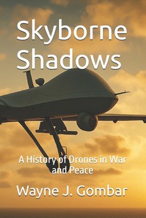 Skyborne Shadows: A History of Drones in War and Peace