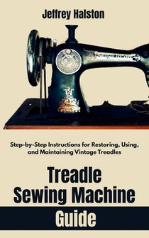 Treadle Sewing Machine Guide: Step-by-Step Instructions for Restoring, Using, and Maintaining Vintage Treadles