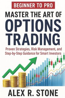Beginner to Pro Master the Art of Options Trading: Proven Strategies, Risk Management, and Step-by-Step Guidance for Smart Investors