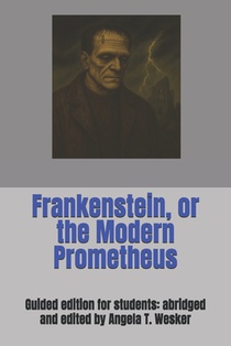 Frankenstein, or the Modern Prometheus: Guided edition for students: abridged and edited by Angela T. Wesker