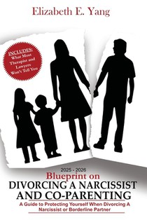 2025 - 2026 Blueprint On Divorcing a Narcissist and Co-Parenting: A Guide to Protecting Yourself When Divorcing a Narcissist or Borderline Partner