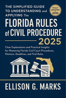 The Simplified Guide to Understanding and Applying the Florida Rules of Civil Procedure 2025: Clear Explanations and Practical Insights for Mastering