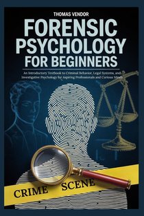 Forensic Psychology For Beginners: An Introductory Textbook to Criminal Behavior, Legal Systems, and Investigative Psychology for Aspiring Professiona