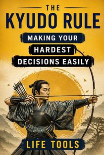 The Kyudo Rule: Focused Mind, Clear Choices: Simple Principles for Making Your Hardest Decisions Easily