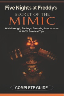 Five Nights at Freddy's: Secret of the Mimic Complete Game Guide (2025 Edition): Walkthrough, Endings, Secrets, Jumpscares & 100% Survival Tips