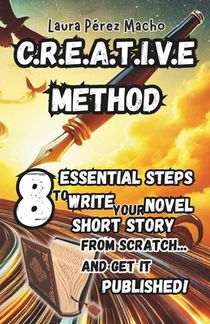 C.R.E.A.T.I.V.E Method: 8 essential steps to write your novel or short story from scratch... and get it published!