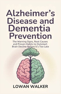 Alzheimer's Disease and Dementia Prevention: The Warning Signs, Root Causes, and Proven Habits to Outsmart Brain Decline Before It's Too Late