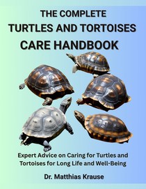 The Complete Turtles and Tortoises Care Handbook: Expert Advice on Caring for Turtles and Tortoises for Long Life and Well-Being