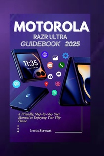 Motorola Razr Ultra 2025 User Guidebook: A Friendly, Step-by-Step User Manual to Enjoying Your Flip, Fold Phone Like a Pro Without the Tech Headache f
