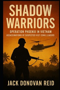 Shadow Warriors Operation Phoenix in Vietnam Assassinations of Suspected Viet Cong Leaders
