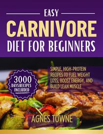Easy Carnivore Diet for Beginners: Simple, High-Protein Recipes to Fuel Weight Loss, Boost Energy, and Build Lean Muscle