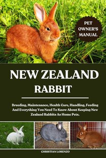 New Zealand Rabbit: Breeding, Maintenance, Health Care, Handling, Feeding And Everything You Need To Know About Keeping New Zealand Rabbits As Home Pe