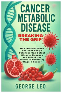 Cancer Metabolic Disease: Breaking the Grip: How Natural Foods and Your Body's Defenses Can Defeat Chronic Diseases and Unlock the Secret to Reversing