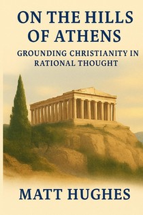 On the Hills of Athens: Grounding Christianity in Rational Thought