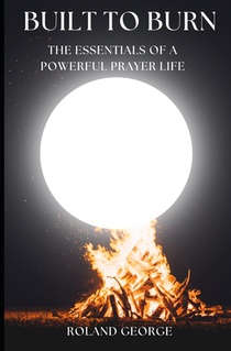 Built to Burn: The Essentials of a Powerful Prayer Life