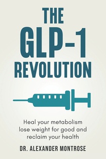 The GLP-1 Revolution: Heal Your Metabolism, Lose Weight for Good, and Reclaim Your Health