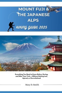 Mount Fuji & Japan Alps Hiking Guide 2025: Everything You Need to Know Before, During, and After Your Trek - Without Getting Lost, Injured, or Overwhe
