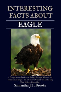 Interesting Facts about Eagle: A Comprehensive Look at the Biology, Ecology, Behavior, and Symbolism of Eagles - An Informative Guide to Understanding