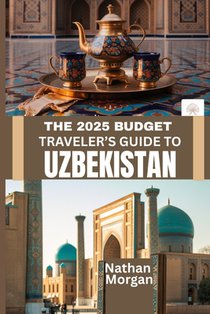 The 2025 Budget Traveler's Guide to Uzbekistan: Explore the Heart of Central Asia's Silk Road Without Breaking the Bank