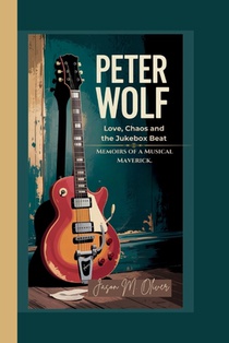 Peter Wolf: Love, Chaos and the Jukebox Beat.: Memoirs of a Musical Maverick.