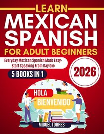 Learn Mexican Spanish for Adult Beginners 2026: Everyday Mexican Spanish Made Easy-Start Speaking from Day One